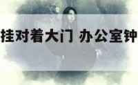 办公室钟表挂对着大门 办公室钟表挂对着大门可以吗