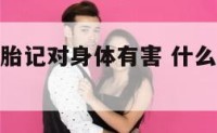 什么颜色的胎记对身体有害 什么颜色胎记会病变