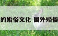 国外不同的婚俗文化 国外婚俗研究现状