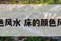 床的颜色风水 床的颜色风水讲究