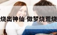做梦烧荒烧出神仙 做梦烧荒烧出神仙了