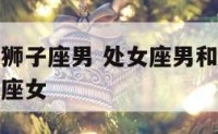 处女座男和狮子座男 处女座男和狮子座男谁更适合天蝎座女