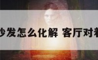 客厅对着沙发怎么化解 客厅对着沙发好吗