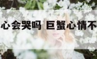 巨蟹座不开心会哭吗 巨蟹心情不好就不理人吗