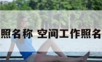 空间工作照名称 空间工作照名称是什么