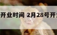 2月28号开业时间 2月28号开业时间是多少