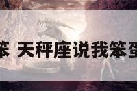 天秤座说我笨 天秤座说我笨蛋是什么意思