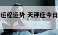 天秤座今日运程运势 天秤座今日运程运势女生