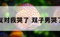 双子座男友对我哭了 双子男哭了是爱你吗