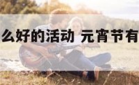 元宵节有什么好的活动 元宵节有什么活动有什么意义