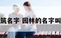 园林建筑名字 园林的名字叫什么好