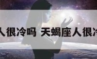 天蝎座人很冷吗 天蝎座人很冷吗女生