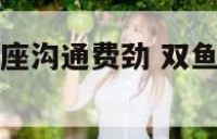 双鱼座和双子座沟通费劲 双鱼和双子朋友相处