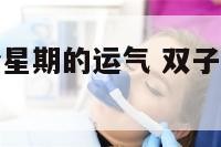 双子座的这个星期的运气 双子座星期几运气不好