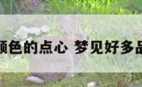 梦见很多颜色的点心 梦见好多品种的点心