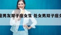 处女座男友双子座女生 处女男双子座女怎么相处