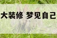梦见老家房子大装修 梦见自己家老房子装修的特别好