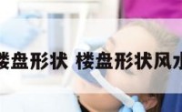 好的楼盘形状 楼盘形状风水图解