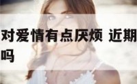 近期天秤座对爱情有点厌烦 近期天秤座对爱情有点厌烦吗