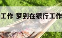 梦到在银行工作 梦到在银行工作的人跟我讲刚我买股