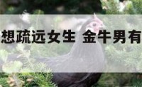 金牛座男生想疏远女生 金牛男有意疏远一个女生