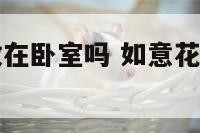 如意花适合放在卧室吗 如意花放在客厅有毒吗