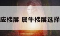 属牛对应楼层 属牛楼层选择几楼好