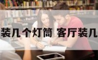 客厅一般装几个灯筒 客厅装几个灯合适