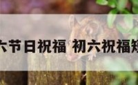 初六节日祝福 初六祝福短语