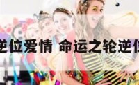 命运之轮逆位爱情 命运之轮逆位爱情发展