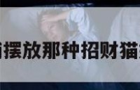 关于店铺摆放那种招财猫好的信息