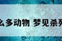 梦到杀死那么多动物 梦见杀死了很多动物