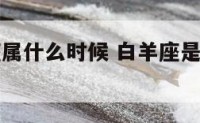 阳历白羊座属什么时候 白羊座是什么时候生日的农历