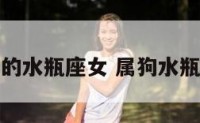 生肖狗的水瓶座女 属狗水瓶女性格