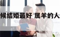 属羊的啥时候结婚最好 属羊的人几月份结婚最好