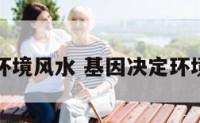 基因环境风水 基因决定环境影响