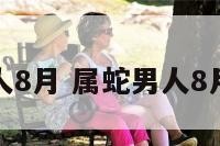 属蛇的男人8月 属蛇男人8月生的婚姻