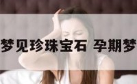 怀孕时梦见珍珠宝石 孕期梦见珍珠