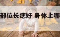 身体上哪些部位长痣好 身体上哪些部位长痣好图解