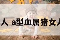 属猪a型血女人 a型血属猪女人的性格特点