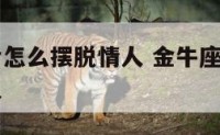 金牛座婚后怎么摆脱情人 金牛座怎么对待自己婚外情人