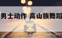 高山族舞蹈男士动作 高山族舞蹈男士动作图片