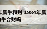 1984年属牛和财 1984年属鼠和1985年的牛合财吗
