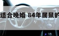属鼠84年适合晚婚 84年属鼠的人今年适合结婚吗