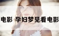 孕妇梦见看电影 孕妇梦见看电影是什么预兆