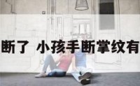小孩手相断了 小孩手断掌纹有什么说法