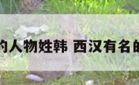 西汉有名的人物姓韩 西汉有名的历史人物