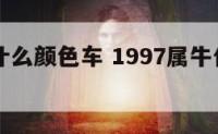 97牛男什么颜色车 1997属牛什么颜色最吉利