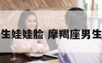 摩羯座男生娃娃脸 摩羯座男生普遍长相
