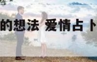 爱情占卜对方的想法 爱情占卜对方的想法是什么